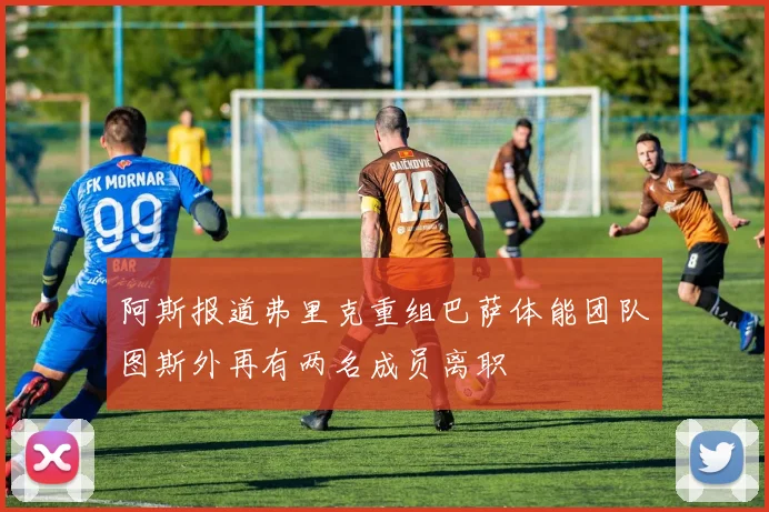 阿斯报道弗里克重组巴萨体能团队图斯外再有两名成员离职